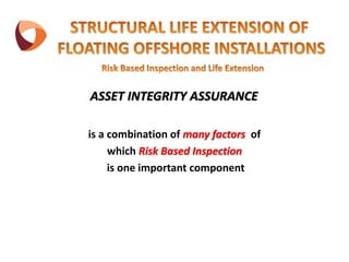 ASSET INTEGRITY ASSURANCE
is a combination of many factors of
which Risk Based Inspection
is one important component
 