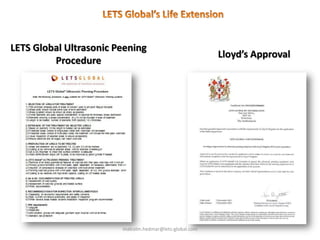 malcolm.hedmar@lets-global.com
LETS Global Ultrasonic Peening
Procedure
Lloyd’s Approval
 