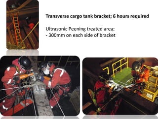 Transverse cargo tank bracket; 6 hours required
Ultrasonic Peening treated area;
- 300mm on each side of bracket
 
