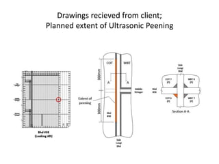 Drawings recieved from client;
Planned extent of Ultrasonic Peening
 