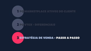 1
2
PQ MARKETPLACE ATIVOS DO CLIENTE
PQ VTEX - DIFERENCIAIS
3 ESTRATÉGIA DE VENDA – PASSO A PASSO
 