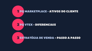 1
2
3
PQ MARKETPLACE - ATIVOS DO CLIENTE
PQ VTEX - DIFERENCIAIS
ESTRATÉGIA DE VENDA – PASSO A PASSO
 
