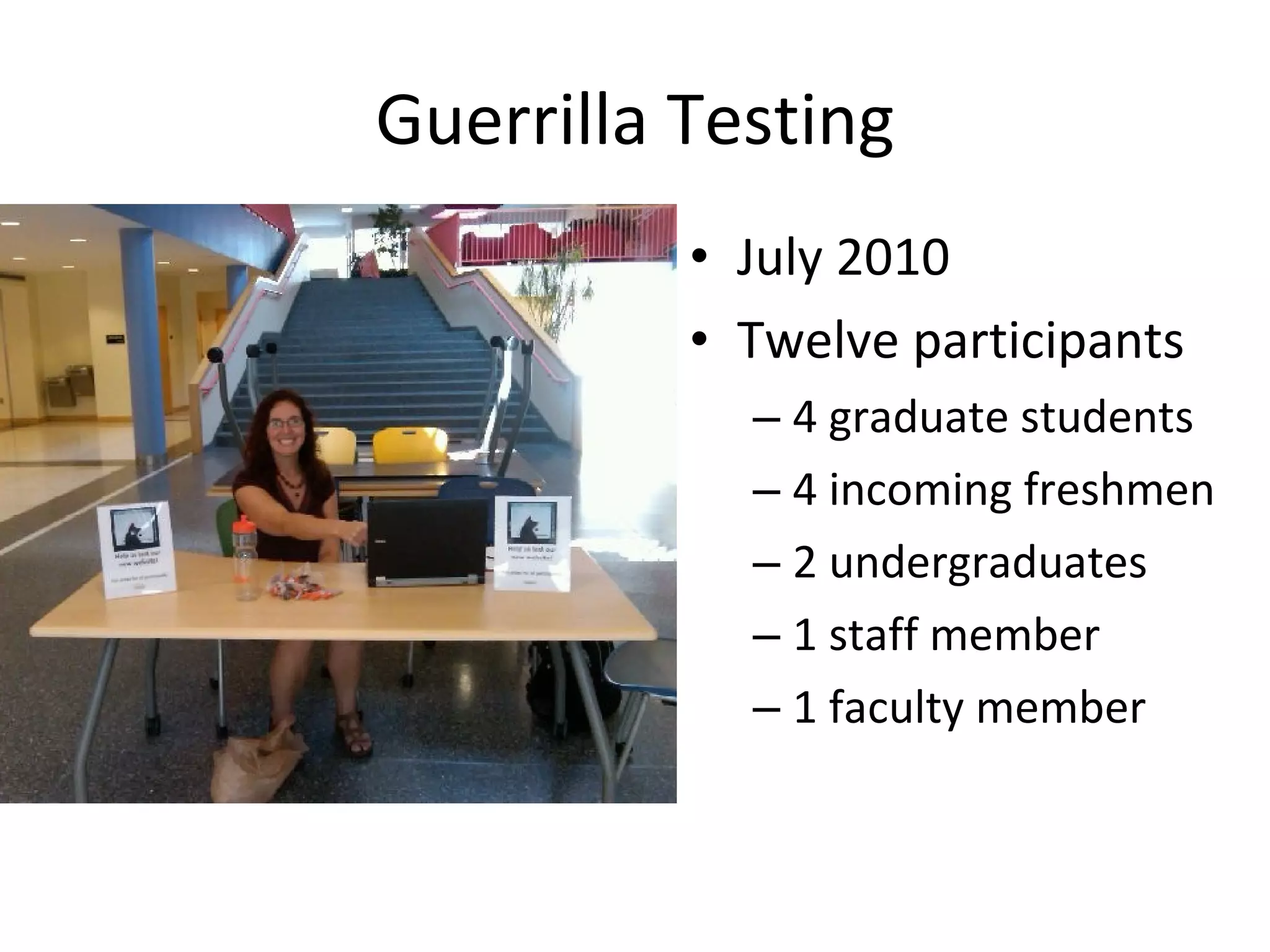 Guerrilla Testing July 2010 Twelve participants 4 graduate students 4 incoming freshmen 2 undergraduates 1 staff member 1 faculty member 