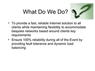 What Do We Do? <ul><li>To provide a fast, reliable Internet solution to all clients while maintaining flexibility to accom...