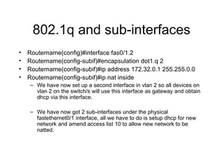 802.1q and sub-interfaces <ul><li>Routername(config)#interface fas0/1.2 </li></ul><ul><li>Routername(config-subif)#encapsu...