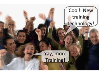 Yay, more Training! Cool!  New training technology! 