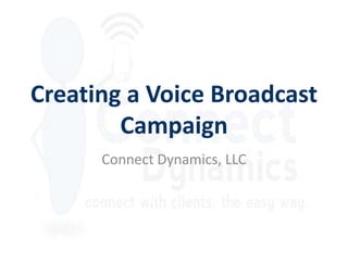 Creating a Voice Broadcast
        Campaign
      Connect Dynamics, LLC
 