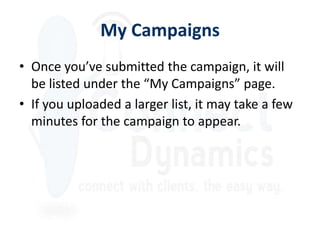 My Campaigns
• Once you’ve submitted the campaign, it will
  be listed under the “My Campaigns” page.
• If you uploaded a larger list, it may take a few
  minutes for the campaign to appear.
 