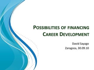 Possibilities of financingCareer Development David Sayago Zaragoza, 30.09.10 