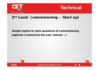 2nd Level (commisioning – Start up)
Simple replies to main questions of commissioning
engineer (summarize the user manual ...