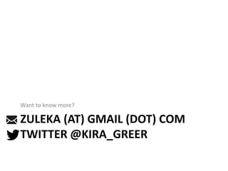 ZULEKA (AT) GMAIL (DOT) COM
TWITTER @KIRA_GREER
Want to know more?
 