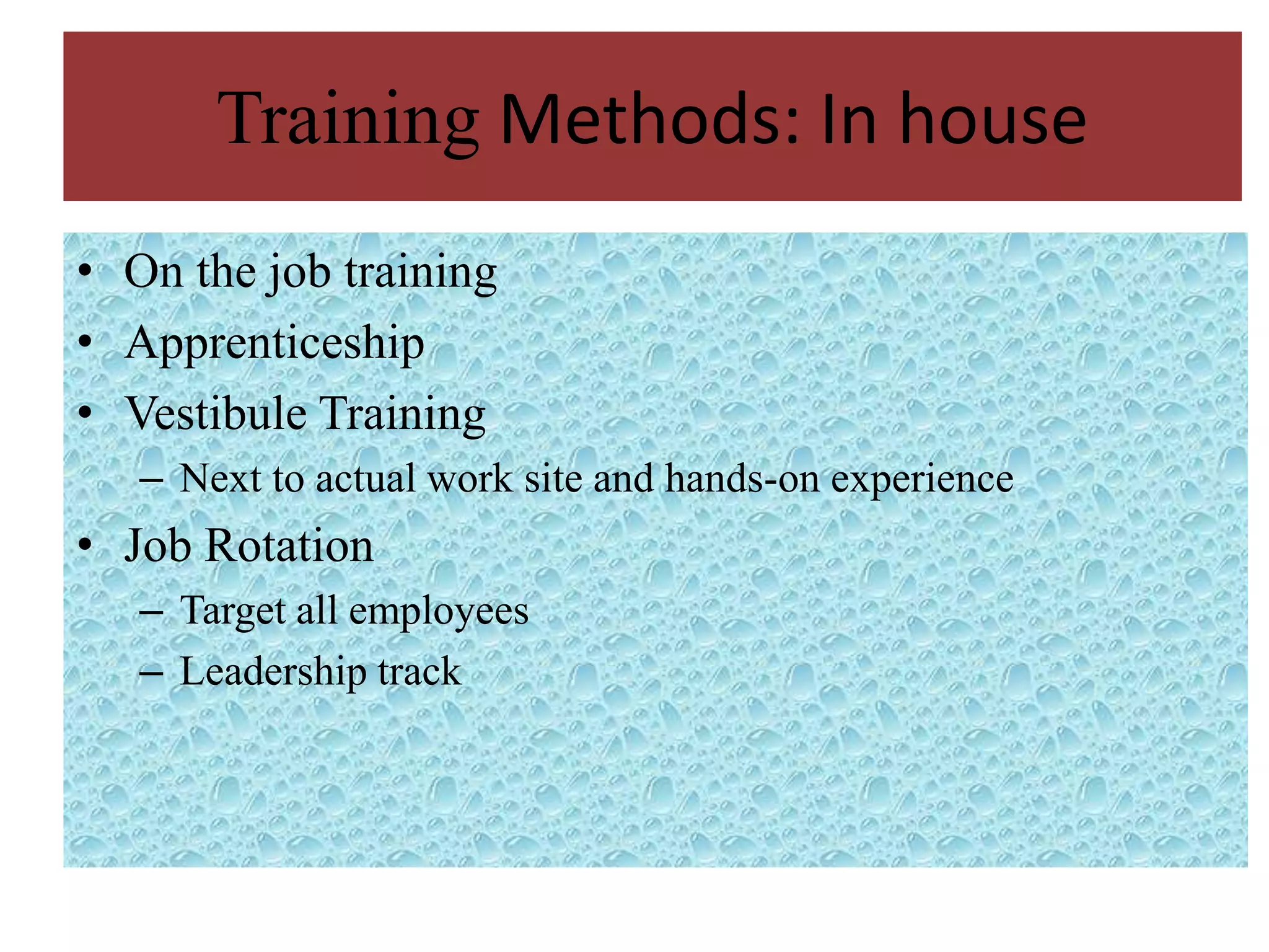 Training Methods: In house
• On the job training
• Apprenticeship
• Vestibule Training
   – Next to actual work site and hands-on experience
• Job Rotation
   – Target all employees
   – Leadership track
 