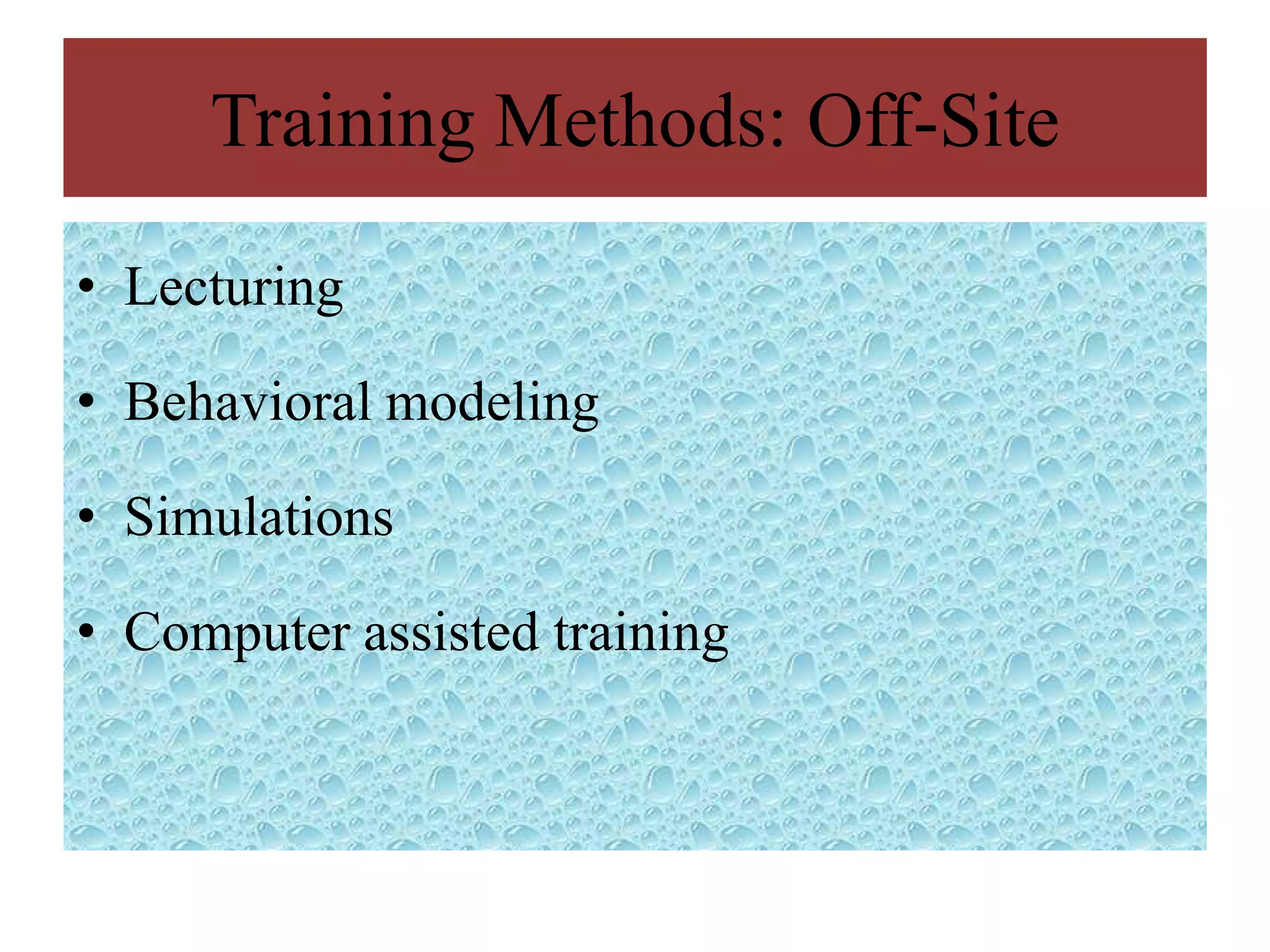 Training Methods: Off-Site

• Lecturing

• Behavioral modeling

• Simulations

• Computer assisted training
 