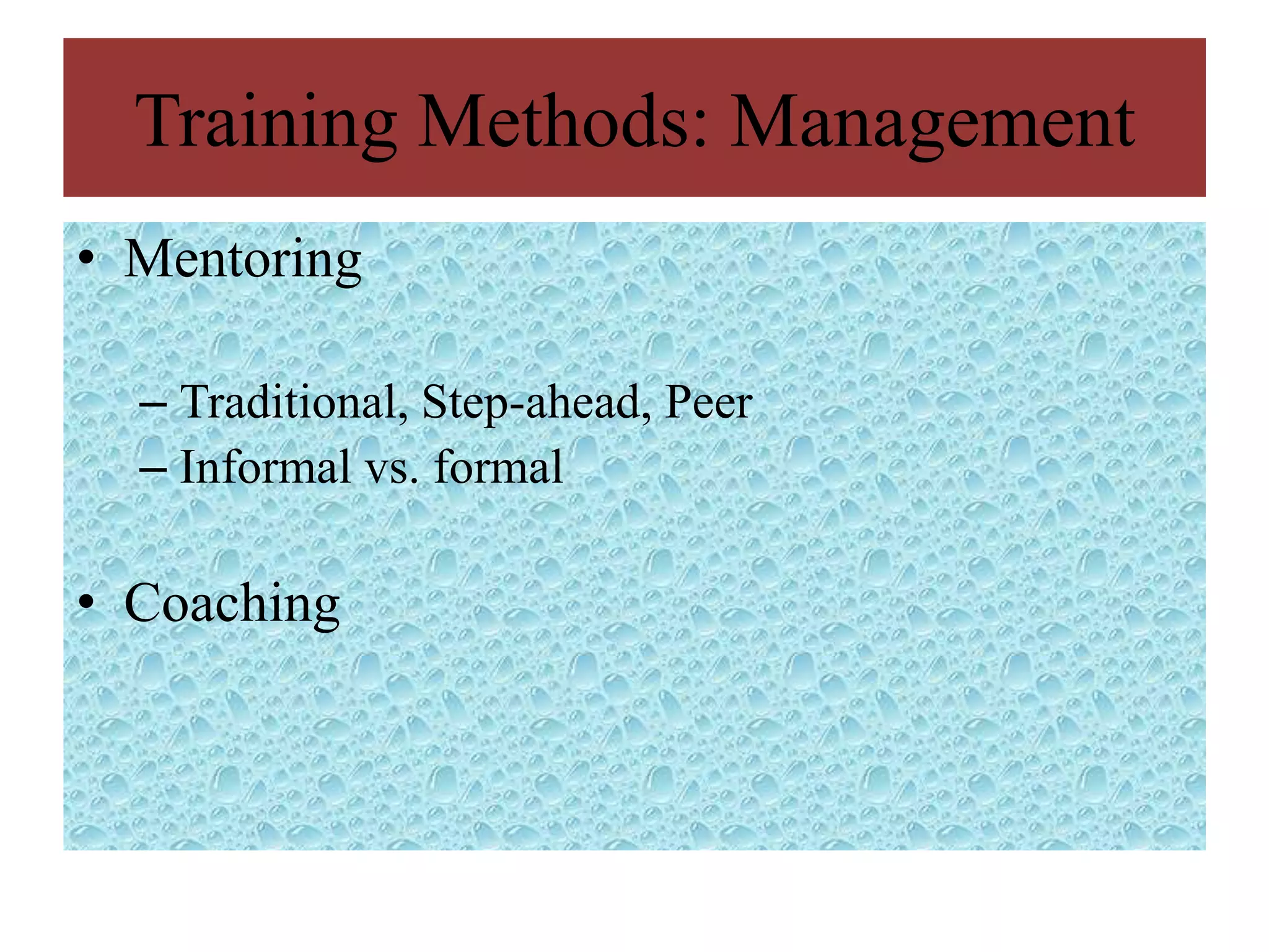 Training Methods: Management
• Mentoring

  – Traditional, Step-ahead, Peer
  – Informal vs. formal

• Coaching
 