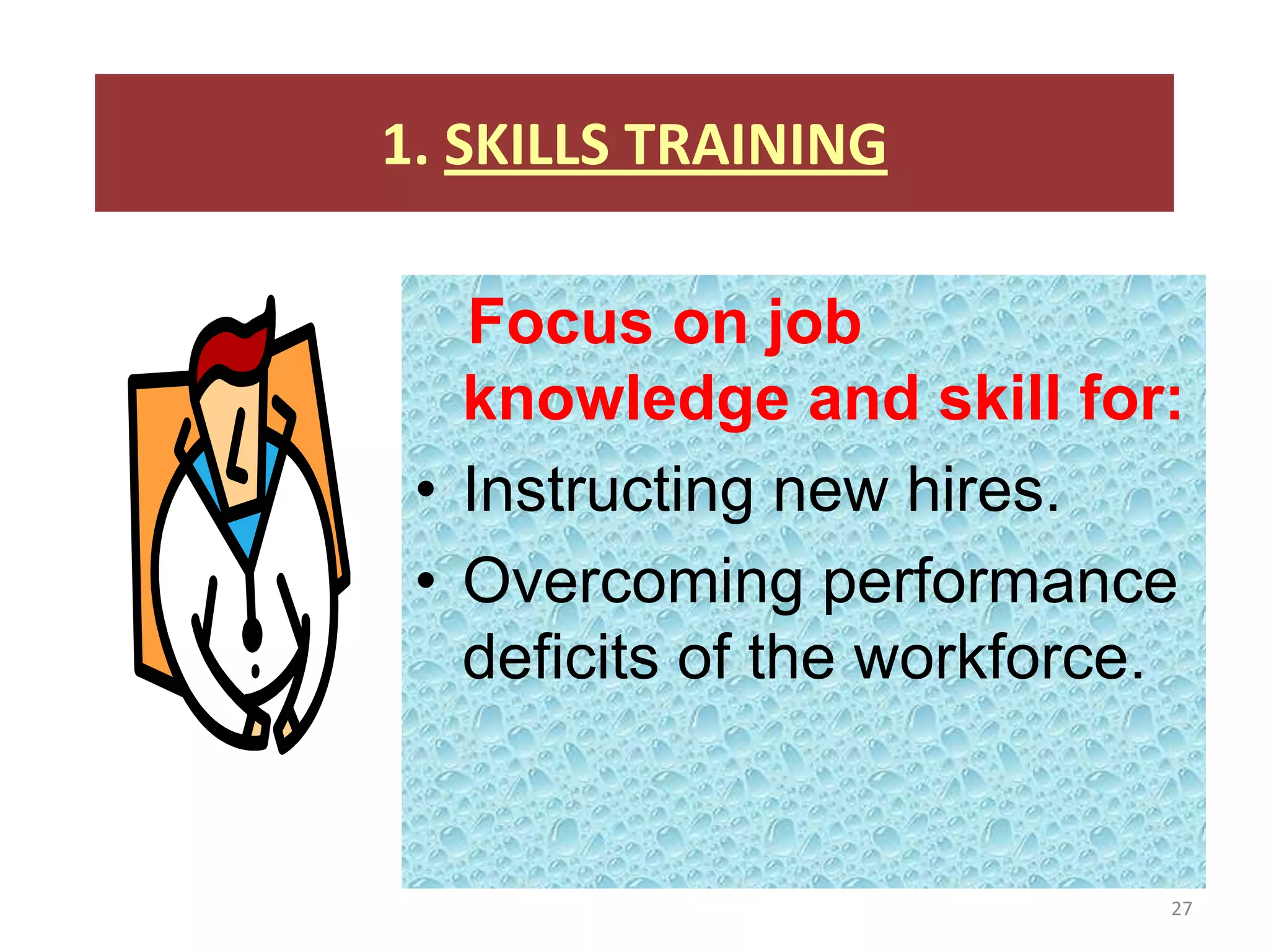 1. SKILLS TRAINING

   Focus on job
   knowledge and skill for:
 • Instructing new hires.
 • Overcoming performance
   deficits of the workforce.


                            27
 