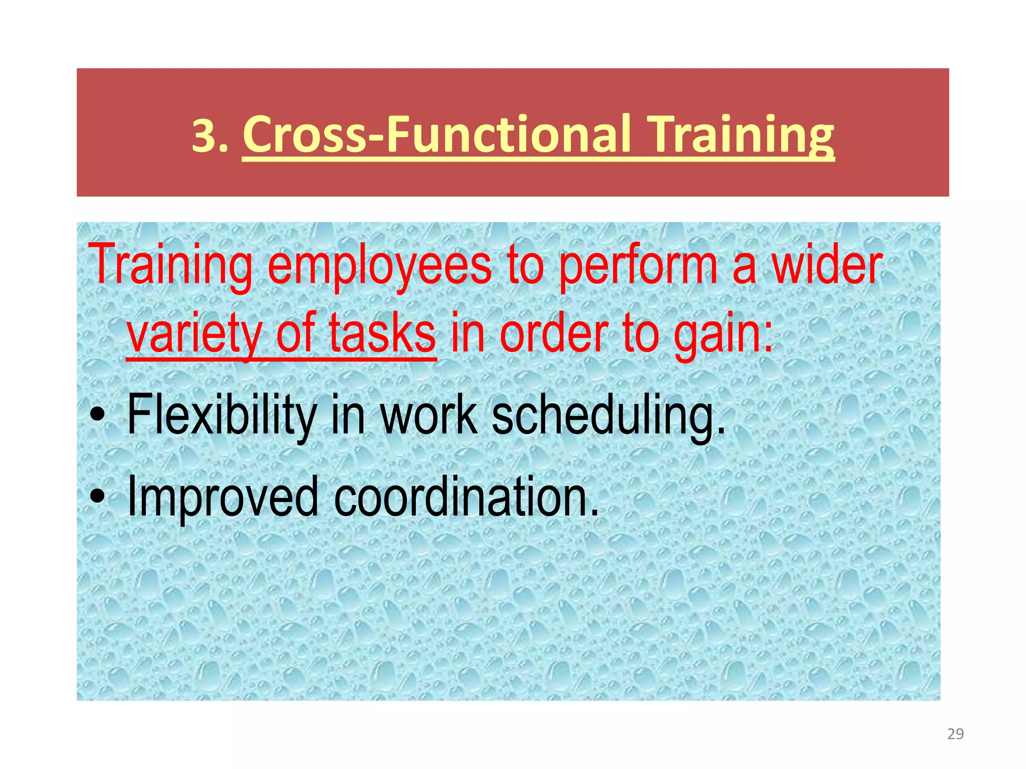 3. Cross-Functional Training

Training employees to perform a wider
  variety of tasks in order to gain:
• Flexibility in work scheduling.
• Improved coordination.


                                        29
 