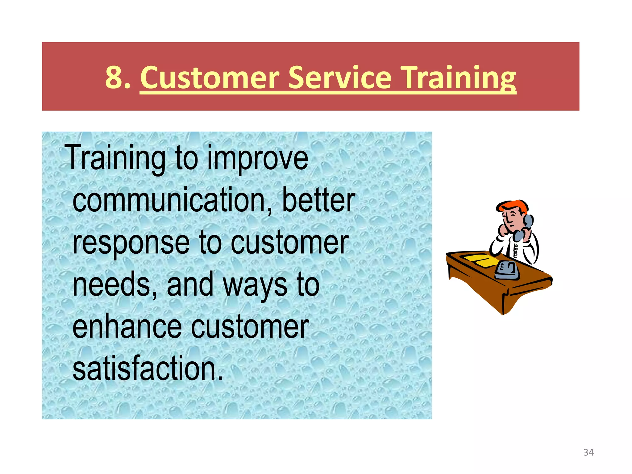 8. Customer Service Training

Training to improve
 communication, better
 response to customer
 needs, and ways to
 enhance customer
 satisfaction.

                                  34
 