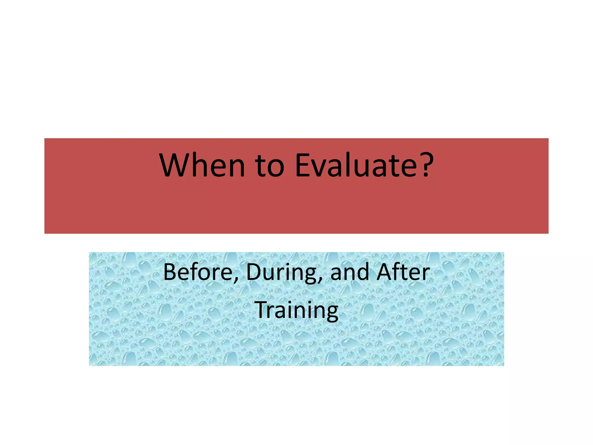 When to Evaluate?

Before, During, and After
         Training
 