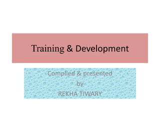 Training & Development

   Complied & presented
            by
      REKHA TIWARY
 