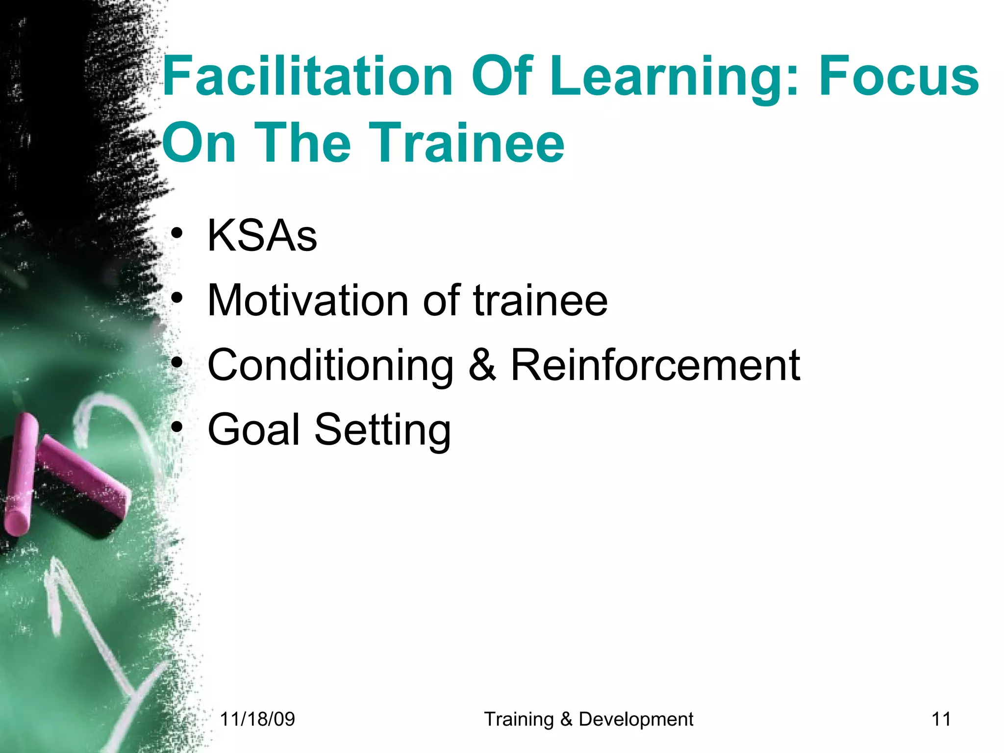 Facilitation Of Learning: Focus On The Trainee KSAs Motivation of trainee Conditioning & Reinforcement Goal Setting 