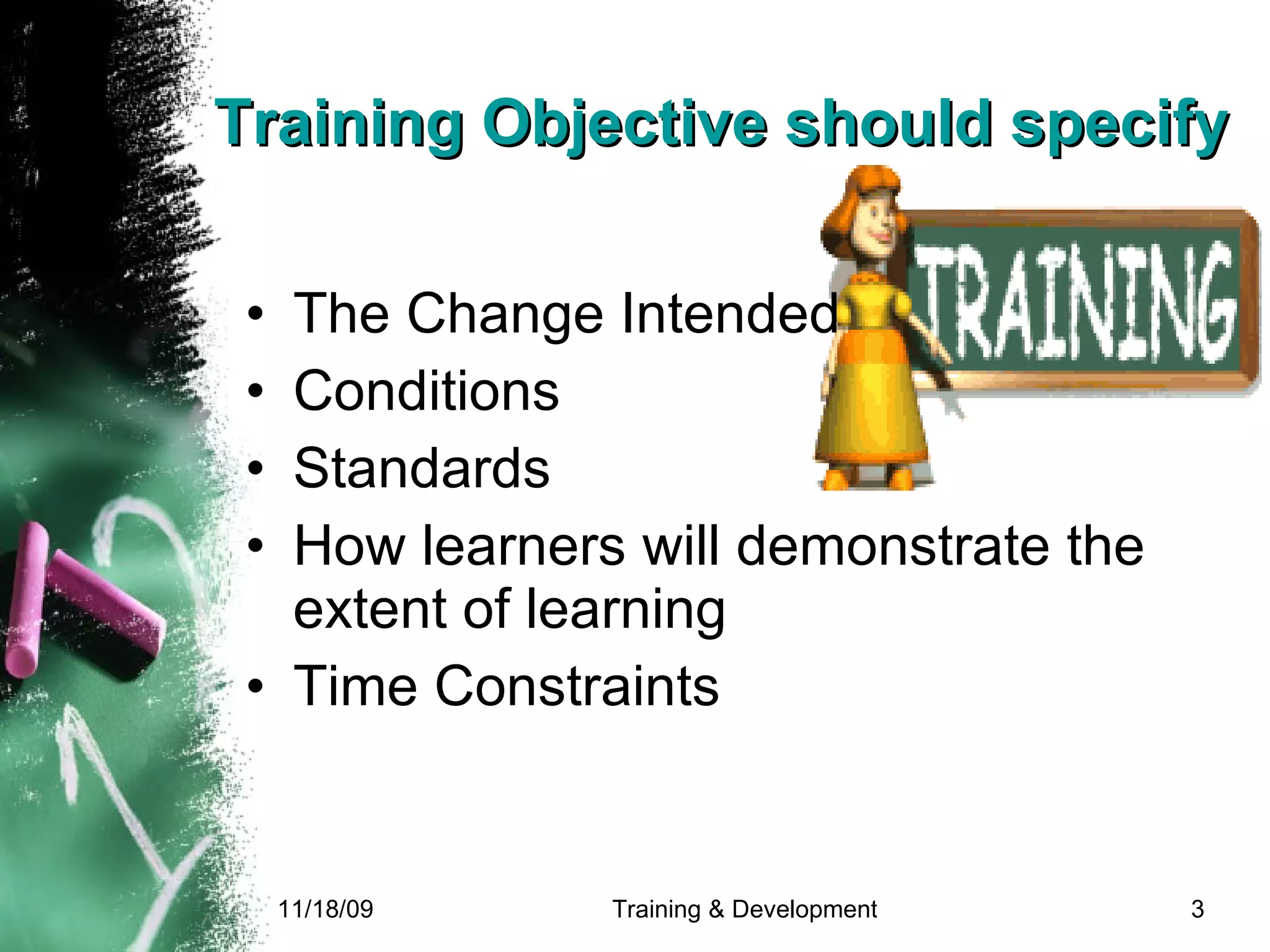 Training Objective should specify The Change Intended Conditions  Standards How learners   will demonstrate the   extent of learning Time Constraints 