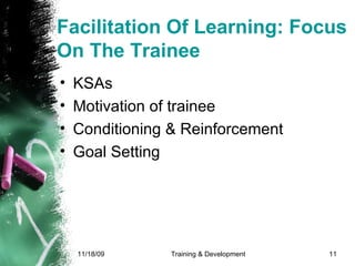 Facilitation Of Learning: Focus On The Trainee KSAs Motivation of trainee Conditioning & Reinforcement Goal Setting 