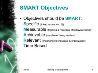 SMART Objectives Objectives should be  SMART : S pecific  (linked to rate, no., %) M easurable  (tracking & recording of behaviour/action) A chievable  (capable of being reached) R elevant  (importance to individual & organization) T ime Based   