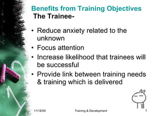 Benefits from Training Objectives  The Trainee- Reduce anxiety related to the unknown Focus attention Increase likelihood that trainees will be successful Provide link between training needs & training which is delivered 
