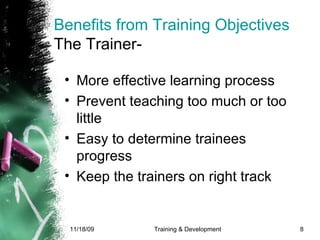 Benefits from Training Objectives The Trainer- More effective learning process Prevent teaching too much or too little Easy to determine trainees progress Keep the trainers on right track 