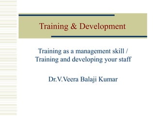 Training & Development
Training as a management skill /
Training and developing your staff
Dr.V.Veera Balaji Kumar

 