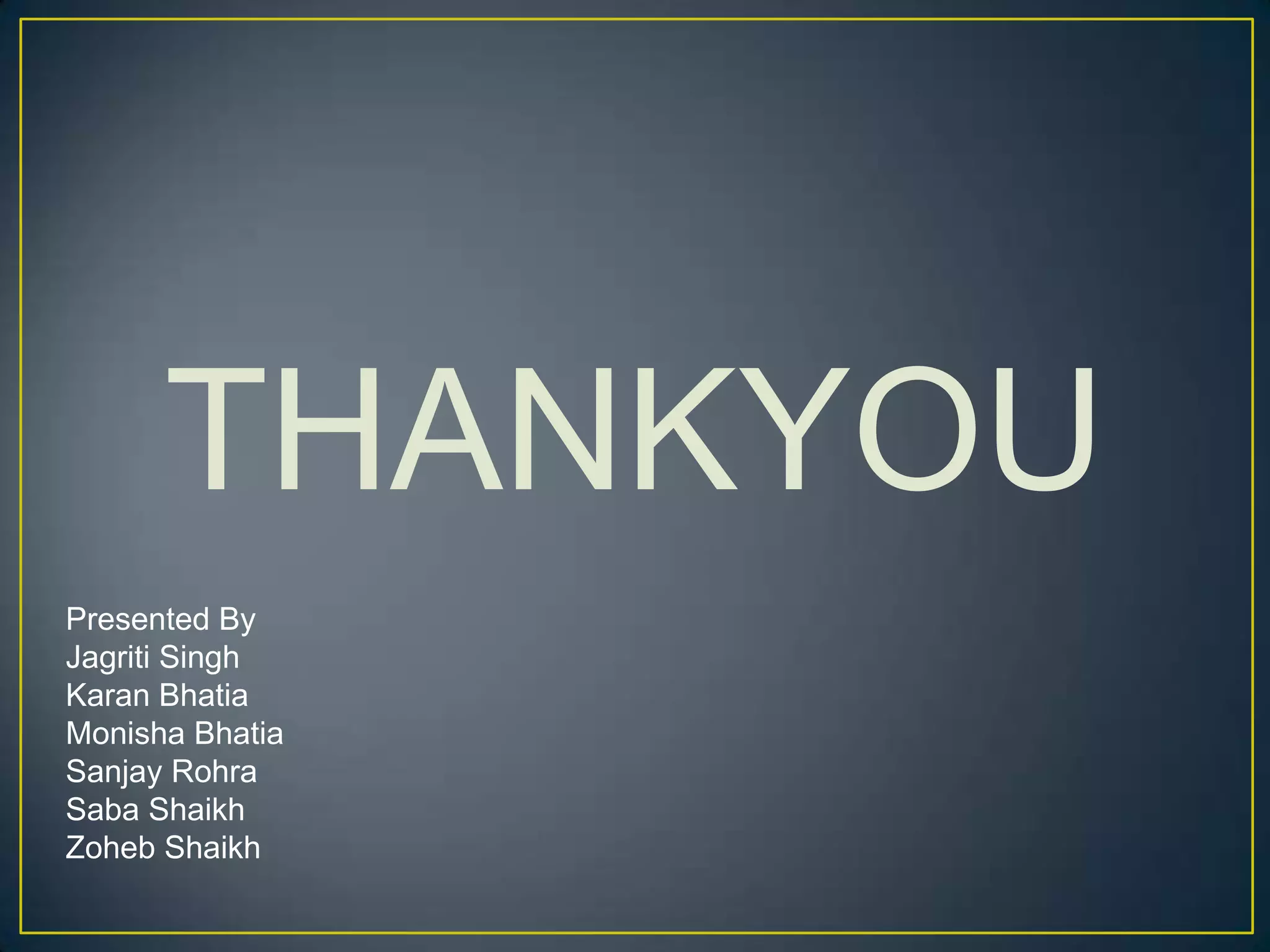 THANKYOU
Presented By
Jagriti Singh
Karan Bhatia
Monisha Bhatia
Sanjay Rohra
Saba Shaikh
Zoheb Shaikh