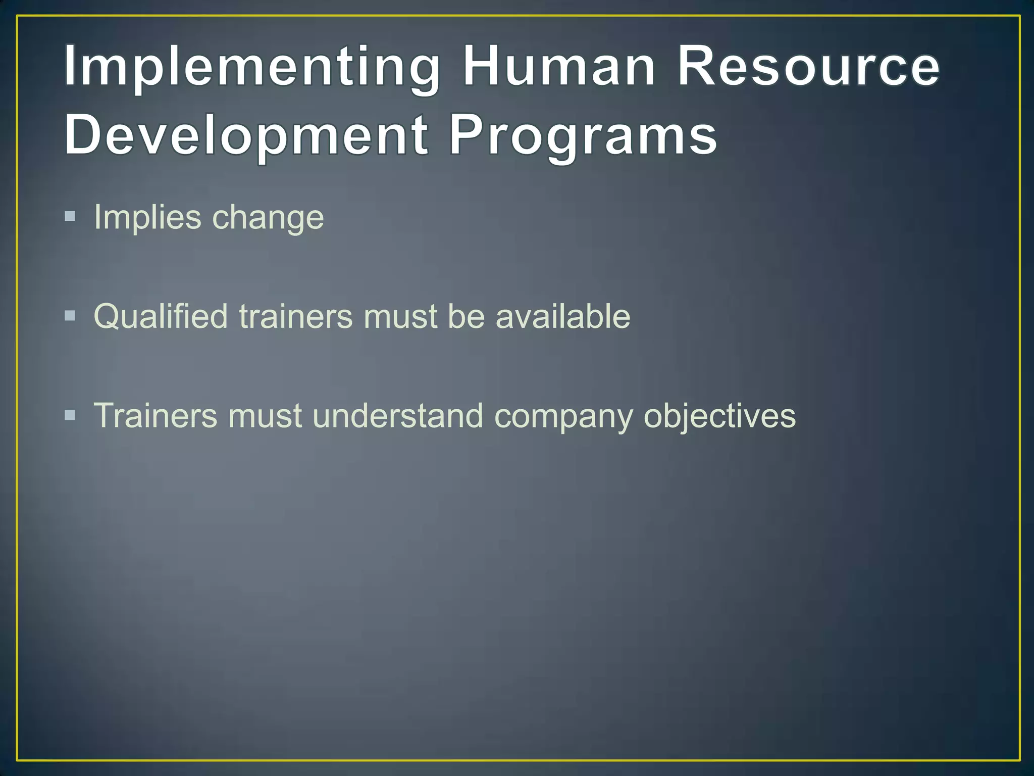  Implies change
Qualified trainers must be available
Trainers must understand company objectives