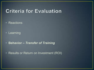 • Reactions
• Learning
• Behavior – Transfer of Training
• Results or Return on Investment (ROI)
 
