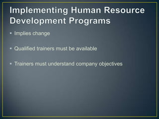  Implies change
 Qualified trainers must be available
 Trainers must understand company objectives
 