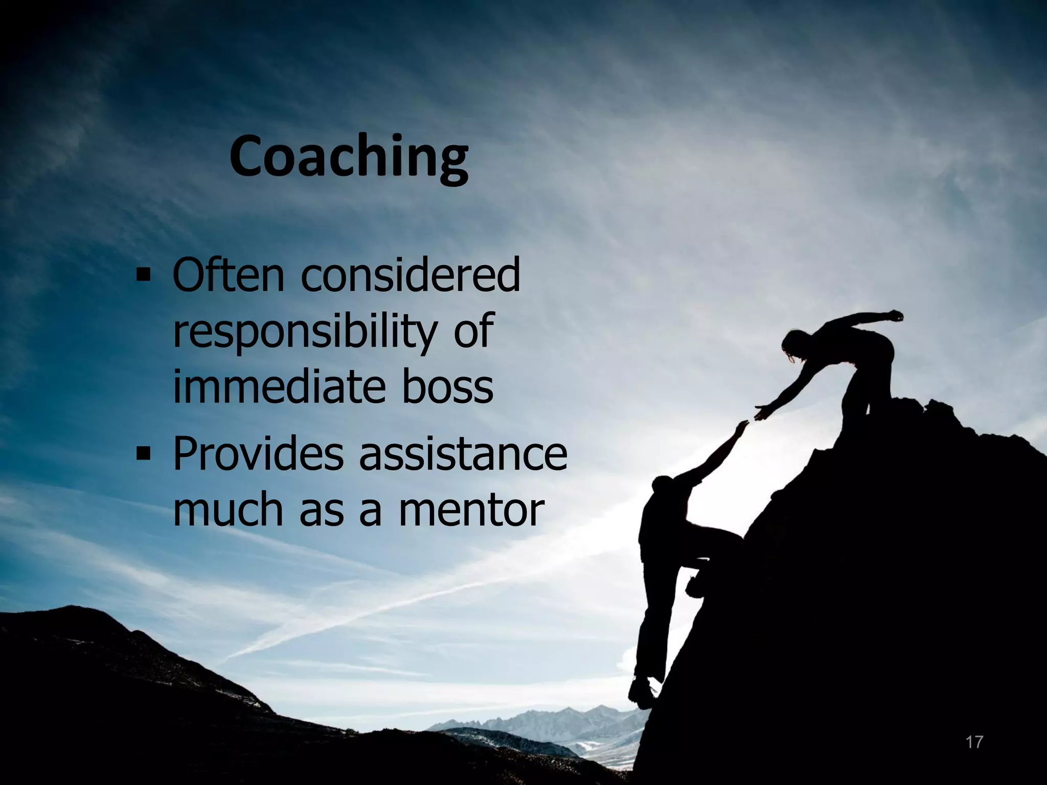 Coaching
 Often considered
responsibility of
immediate boss
 Provides assistance
much as a mentor
17
 