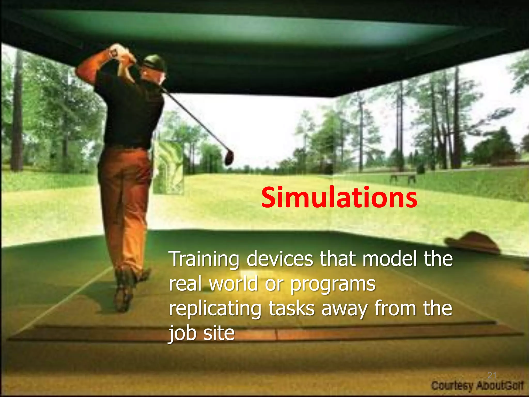 Simulations
Training devices that model the
real world or programs
replicating tasks away from the
job site
21
 