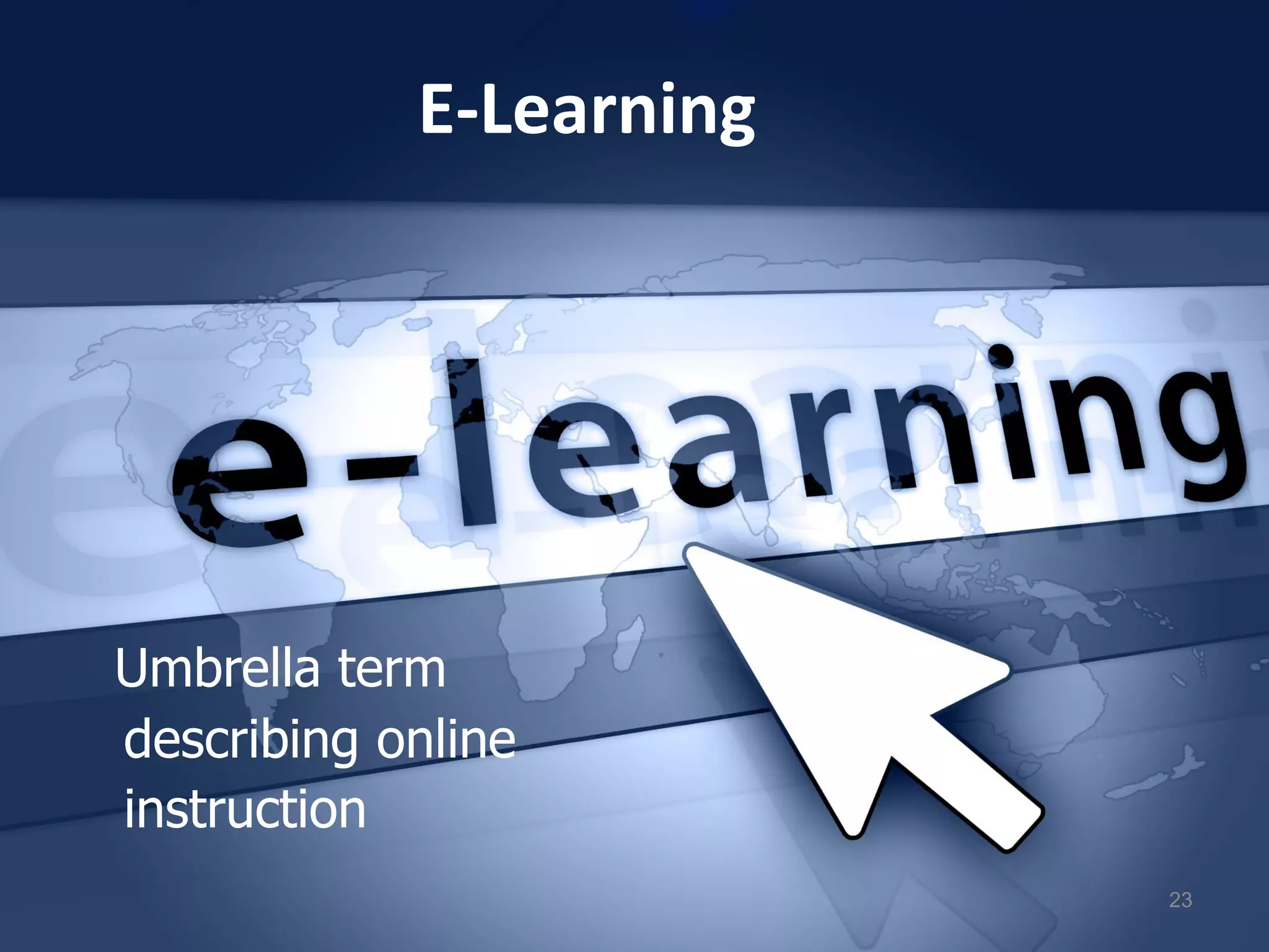 E-Learning
Umbrella term
describing online
instruction
23
 