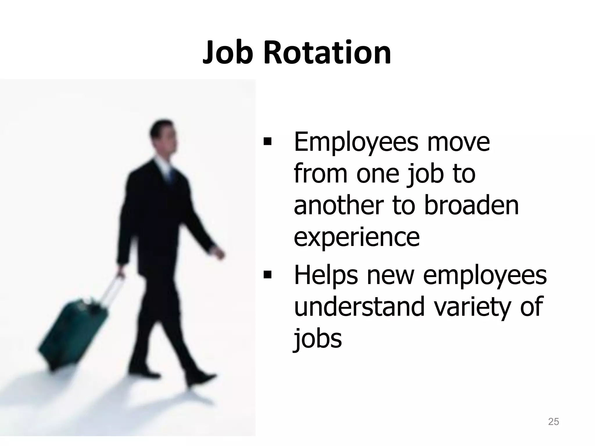 Job Rotation
 Employees move
from one job to
another to broaden
experience
 Helps new employees
understand variety of
jobs
25
 
