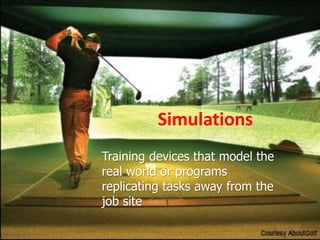 Simulations
Training devices that model the
real world or programs
replicating tasks away from the
job site
21
 
