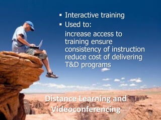 Distance Learning and
Videoconferencing
 Interactive training
 Used to:
increase access to
training ensure
consistency of instruction
reduce cost of delivering
T&D programs
22
 