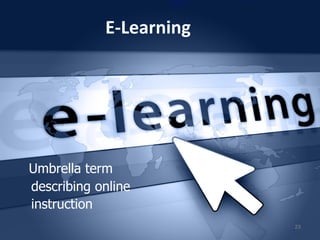 E-Learning
Umbrella term
describing online
instruction
23
 