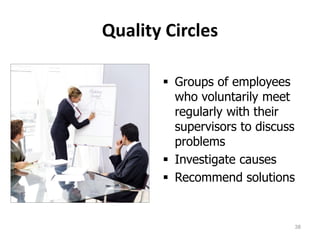 Quality Circles
 Groups of employees
who voluntarily meet
regularly with their
supervisors to discuss
problems
 Investigate causes
 Recommend solutions
38
 