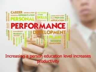 Increasing a person education level increases
productivity
7
 