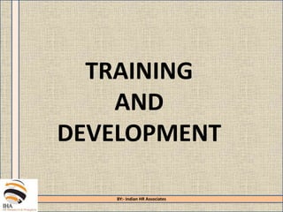 TRAINING
AND
DEVELOPMENT
BY:- Indian HR Associates
 