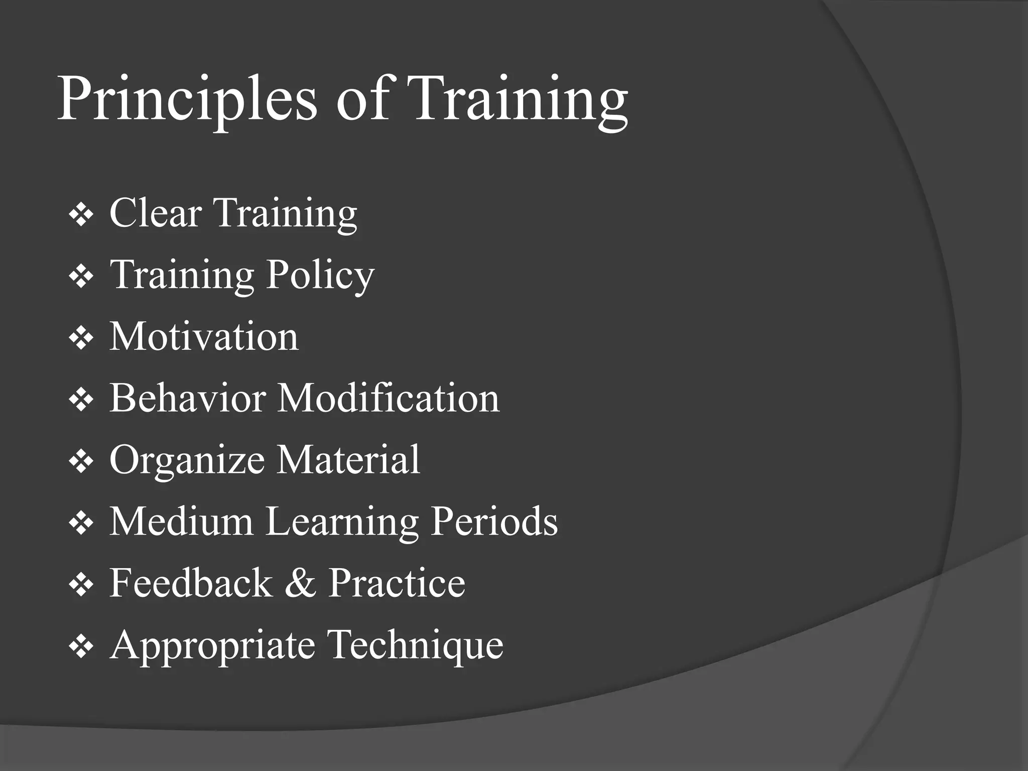 Principles of Training
 Clear Training
 Training Policy
 Motivation
 Behavior Modification
 Organize Material
 Medium Learning Periods
 Feedback & Practice
 Appropriate Technique
 
