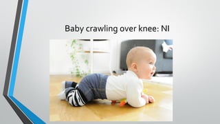 Baby crawling over knee: NI
 