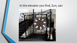 In the elevator you find, Sun, san
 