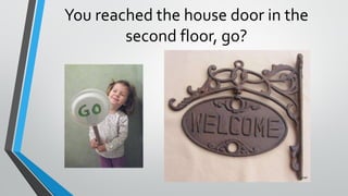 You reached the house door in the
second floor, go?
 