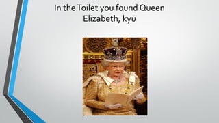 In theToilet you found Queen
Elizabeth, kyū
 
