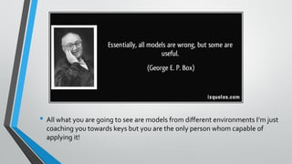 • All what you are going to see are models from different environments I’m just
coaching you towards keys but you are the only person whom capable of
applying it!
 